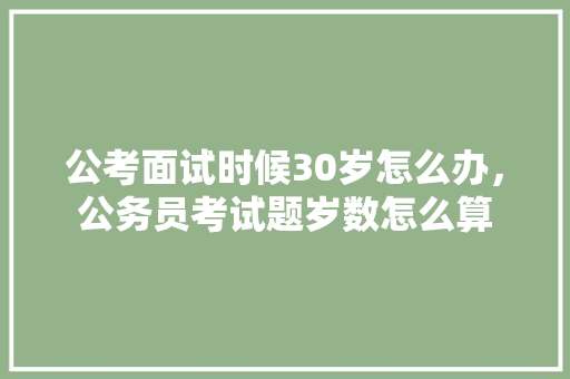 公考面试时候30岁怎么办，公务员考试题岁数怎么算