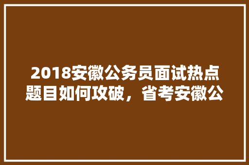 2018安徽公务员面试热点题目如何攻破，省考安徽公务员考试题目一样吗 公考知识