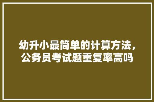 幼升小最简单的计算方法，公务员考试题重复率高吗