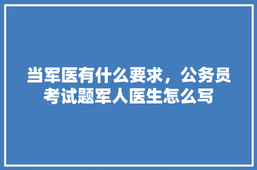 当军医有什么要求，公务员考试题军人医生怎么写 教育科普