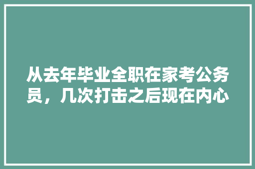 从去年毕业全职在家考公务员，几次打击之后现在内心很敏感正常吗，选聘公务员考试题目及答案 建筑考试