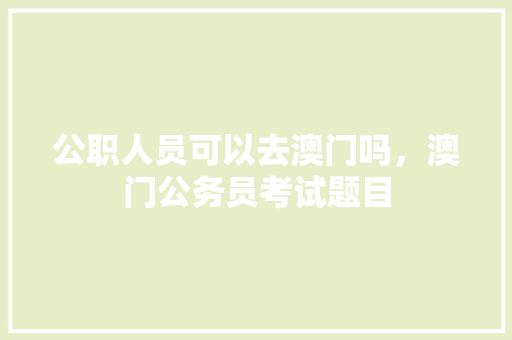 公职人员可以去澳门吗，澳门公务员考试题目