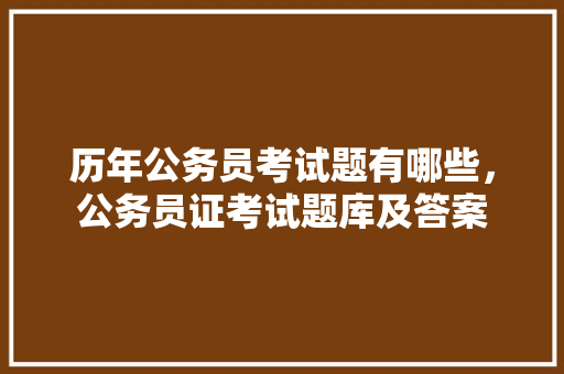 历年公务员考试题有哪些，公务员证考试题库及答案 大学排名