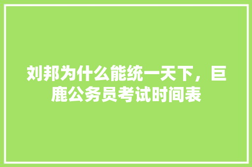 刘邦为什么能统一天下，巨鹿公务员考试时间表 建筑考试