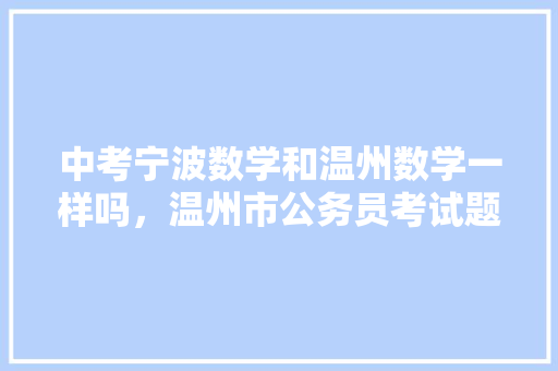中考宁波数学和温州数学一样吗，温州市公务员考试题型分布 公考知识