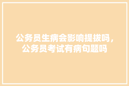 公务员生病会影响提拔吗，公务员考试有病句题吗 建筑考试
