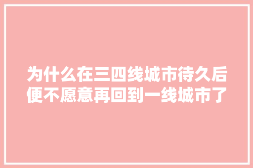 为什么在三四线城市待久后便不愿意再回到一线城市了，乐不思蜀阅读 建筑考试