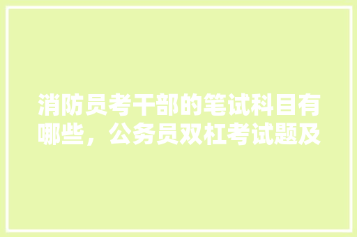 消防员考干部的笔试科目有哪些，公务员双杠考试题及答案