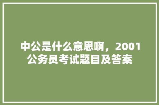 中公是什么意思啊，2001公务员考试题目及答案 建筑考试