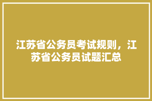 江苏省公务员考试规则，江苏省公务员试题汇总 大学排名