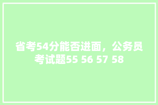 省考54分能否进面，公务员考试题55 56 57 58 专业填报