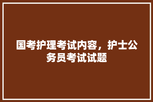 国考护理考试内容，护士公务员考试试题 大学排名