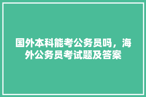 国外本科能考公务员吗，海外公务员考试题及答案 专业填报