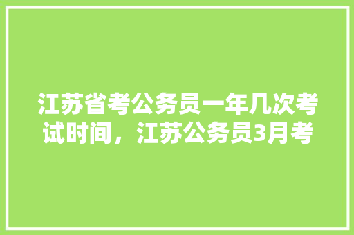 江苏省考公务员一年几次考试时间，江苏公务员3月考试题一样吗 建筑考试