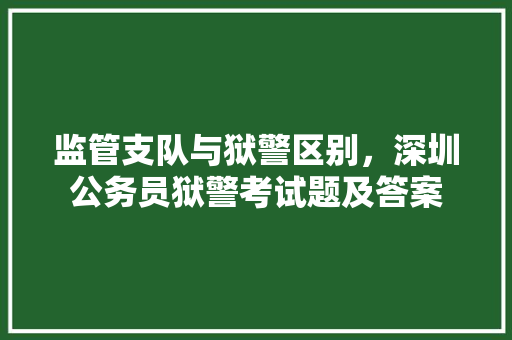 监管支队与狱警区别，深圳公务员狱警考试题及答案 建筑考试