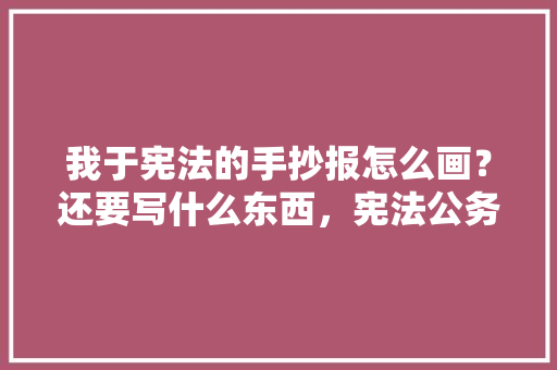 我于宪法的手抄报怎么画？还要写什么东西，宪法公务员考试题及答案 建筑考试