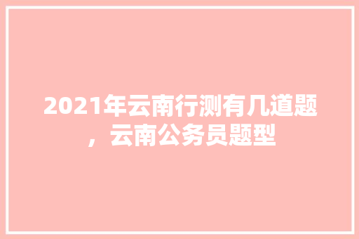 2021年云南行测有几道题，云南公务员题型