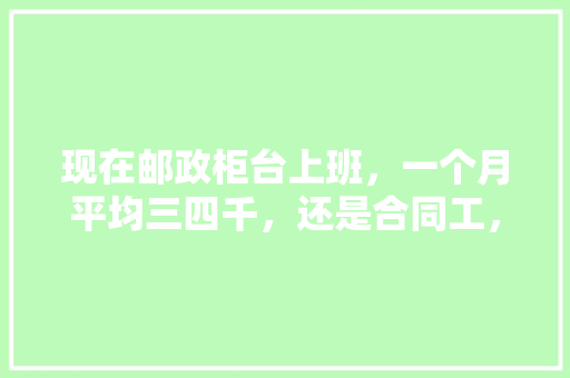 现在邮政柜台上班，一个月平均三四千，还是合同工，工作压力很大，准备去考公务员怎么样，邮票公务员考试题库及答案 公考知识