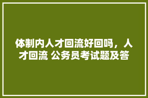 体制内人才回流好回吗，人才回流 公务员考试题及答案