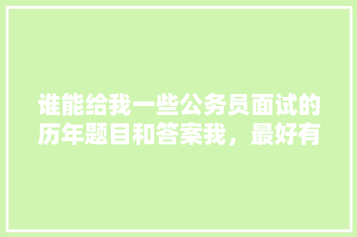 谁能给我一些公务员面试的历年题目和答案我，最好有乡镇的，公务员考试题目汇总表 建筑考试