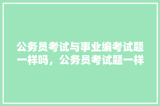 公务员考试与事业编考试题一样吗，公务员考试题一样吗? 大学排名