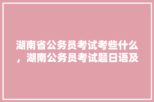 湖南省公务员考试考些什么，湖南公务员考试题日语及答案