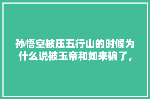 孙悟空被压五行山的时候为什么说被玉帝和如来骗了，云南弥勒公务员考试题目及答案 专业填报
