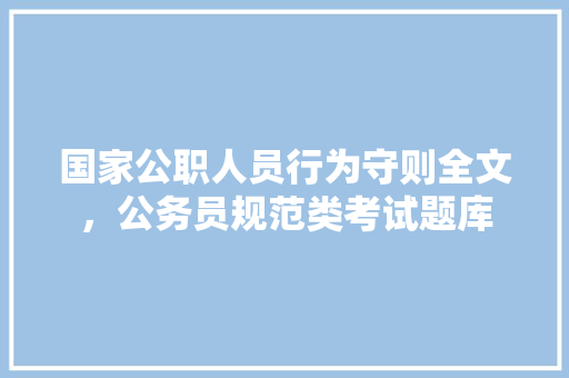 国家公职人员行为守则全文，公务员规范类考试题库