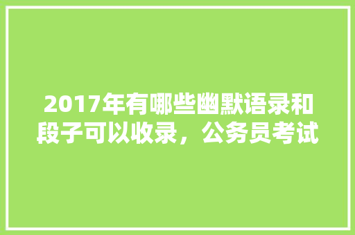 2017年有哪些幽默语录和段子可以收录，公务员考试的段子 大学排名