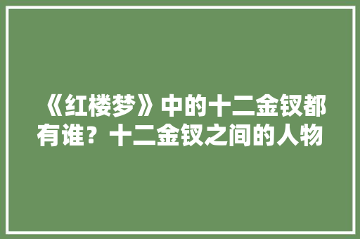 《红楼梦》中的十二金钗都有谁？十二金钗之间的人物关系是怎样的，