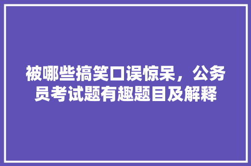 被哪些搞笑口误惊呆，公务员考试题有趣题目及解释 公考知识