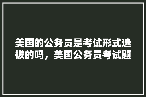 美国的公务员是考试形式选拔的吗，美国公务员考试题图片大全 建筑考试