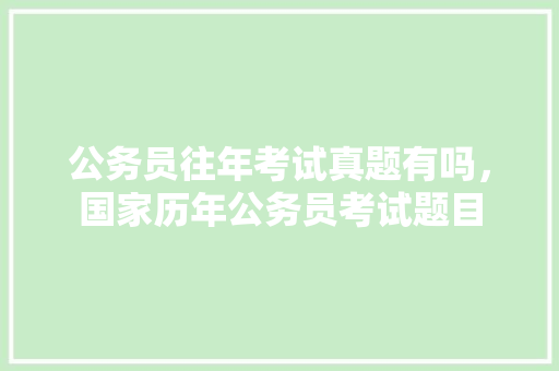 公务员往年考试真题有吗，国家历年公务员考试题目 大学排名