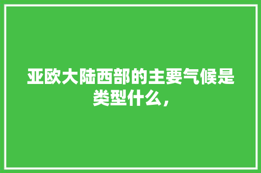 亚欧大陆西部的主要气候是类型什么， 专业填报