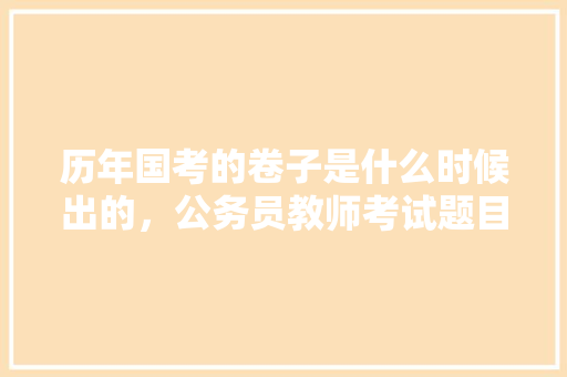 历年国考的卷子是什么时候出的，公务员教师考试题目及答案