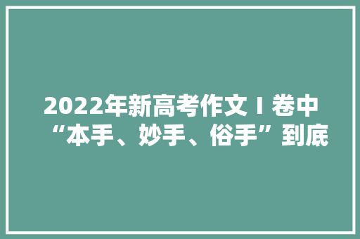 2022年新高考作文Ⅰ卷中“本手、妙手、俗手”到底指的啥，公务员蜡烛的题目