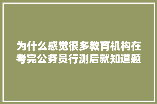 为什么感觉很多教育机构在考完公务员行测后就知道题和答案，公务员考试题答案在哪看啊 大学排名