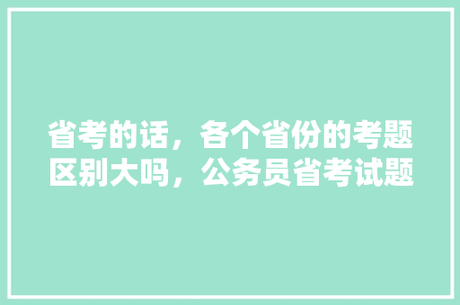 省考的话，各个省份的考题区别大吗，公务员省考试题一样吗 大学排名