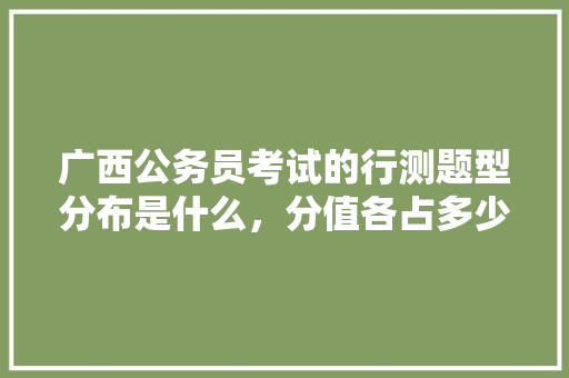 广西公务员考试的行测题型分布是什么，分值各占多少分，广西历届公务员考试题库及答案 建筑考试