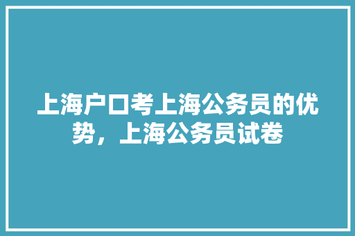 上海户口考上海公务员的优势，上海公务员试卷 教育科普
