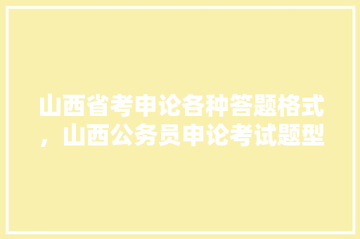 山西省考申论各种答题格式，山西公务员申论考试题型分布