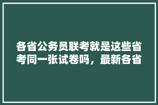 各省公务员联考就是这些省考同一张试卷吗，最新各省公务员考试题目一样吗
