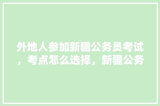 外地人参加新疆公务员考试，考点怎么选择，新疆公务员考试题库及答案 专业填报