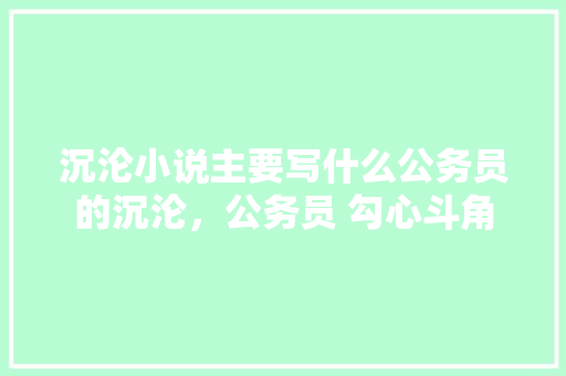 沉沦小说主要写什么公务员的沉沦，公务员 勾心斗角 建筑考试