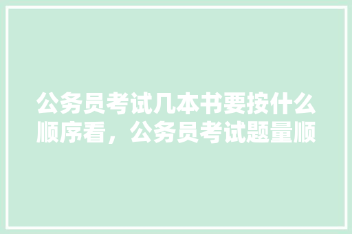 公务员考试几本书要按什么顺序看，公务员考试题量顺序怎么排 建筑考试