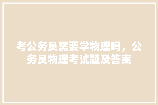 考公务员需要学物理吗，公务员物理考试题及答案 专业填报