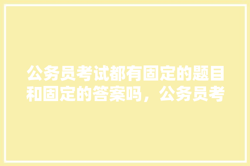 公务员考试都有固定的题目和固定的答案吗，公务员考试题0.3 0-7-18 教育科普