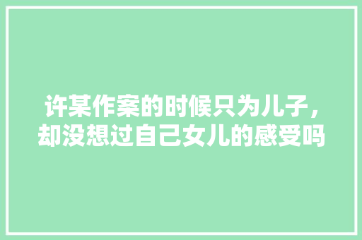 许某作案的时候只为儿子，却没想过自己女儿的感受吗，猫和老鼠期末考试 公考知识