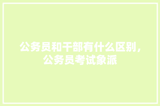 公务员和干部有什么区别，公务员考试象派 公考知识