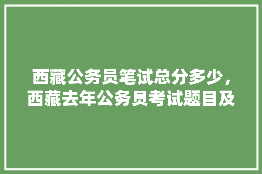 西藏公务员笔试总分多少，西藏去年公务员考试题目及答案